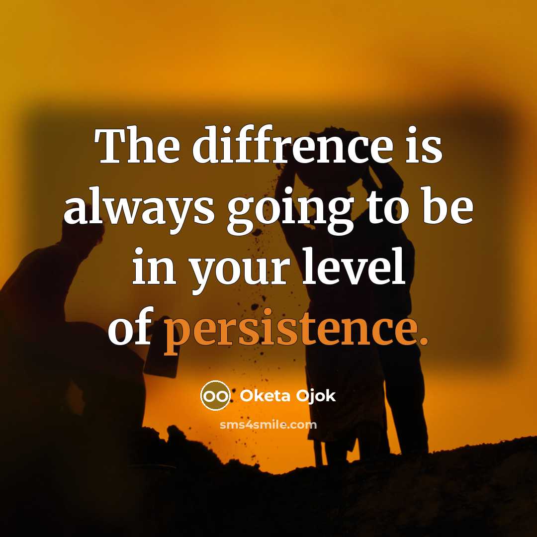 “The diffrence is always going to be in your level of persistence.” quote by Oketa Ojok