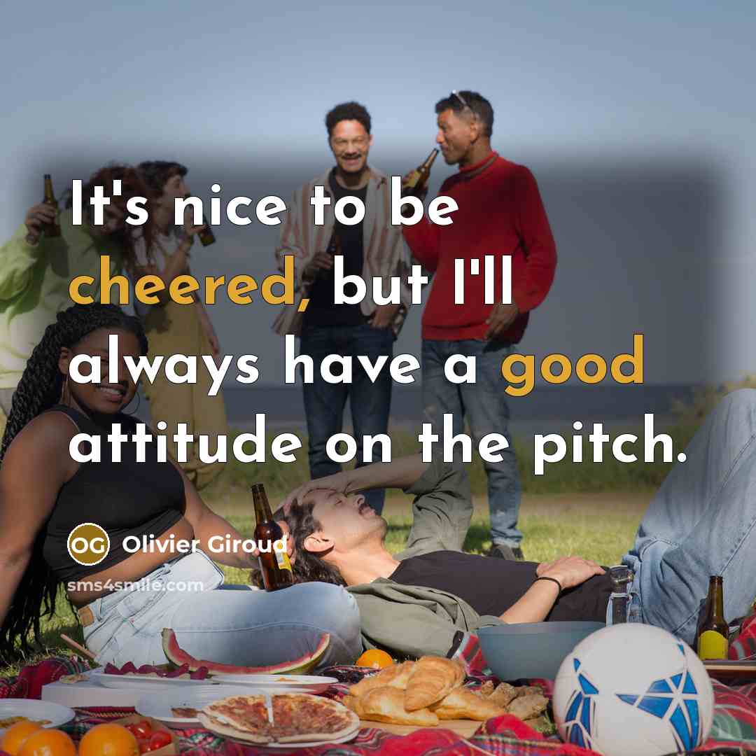 “It's nice to be cheered, but I'll always have a good attitude on the pitch.” quote by Olivier Giroud