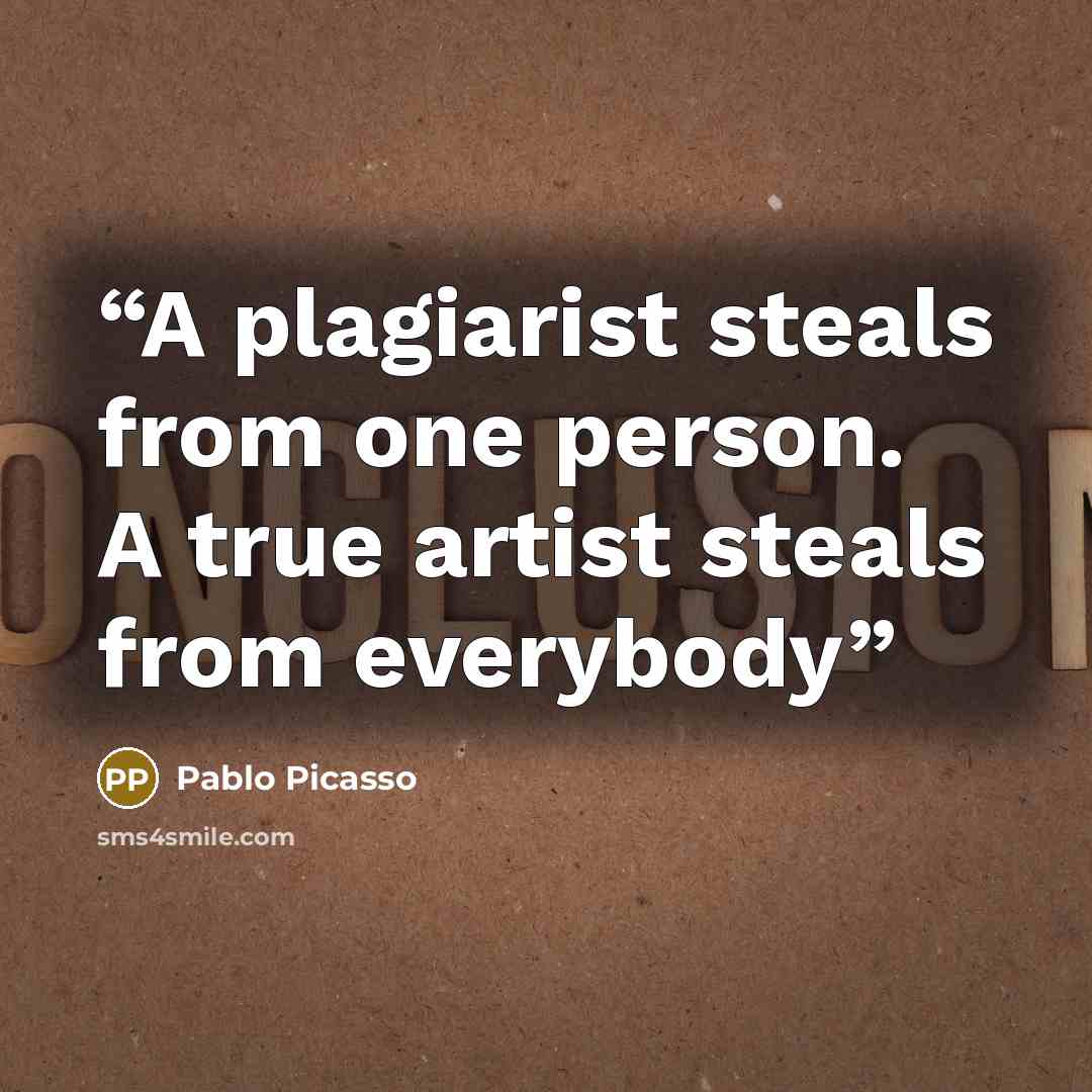 “A plagiarist steals from one person. A true artist steals from everybody” quote by Pablo Picasso