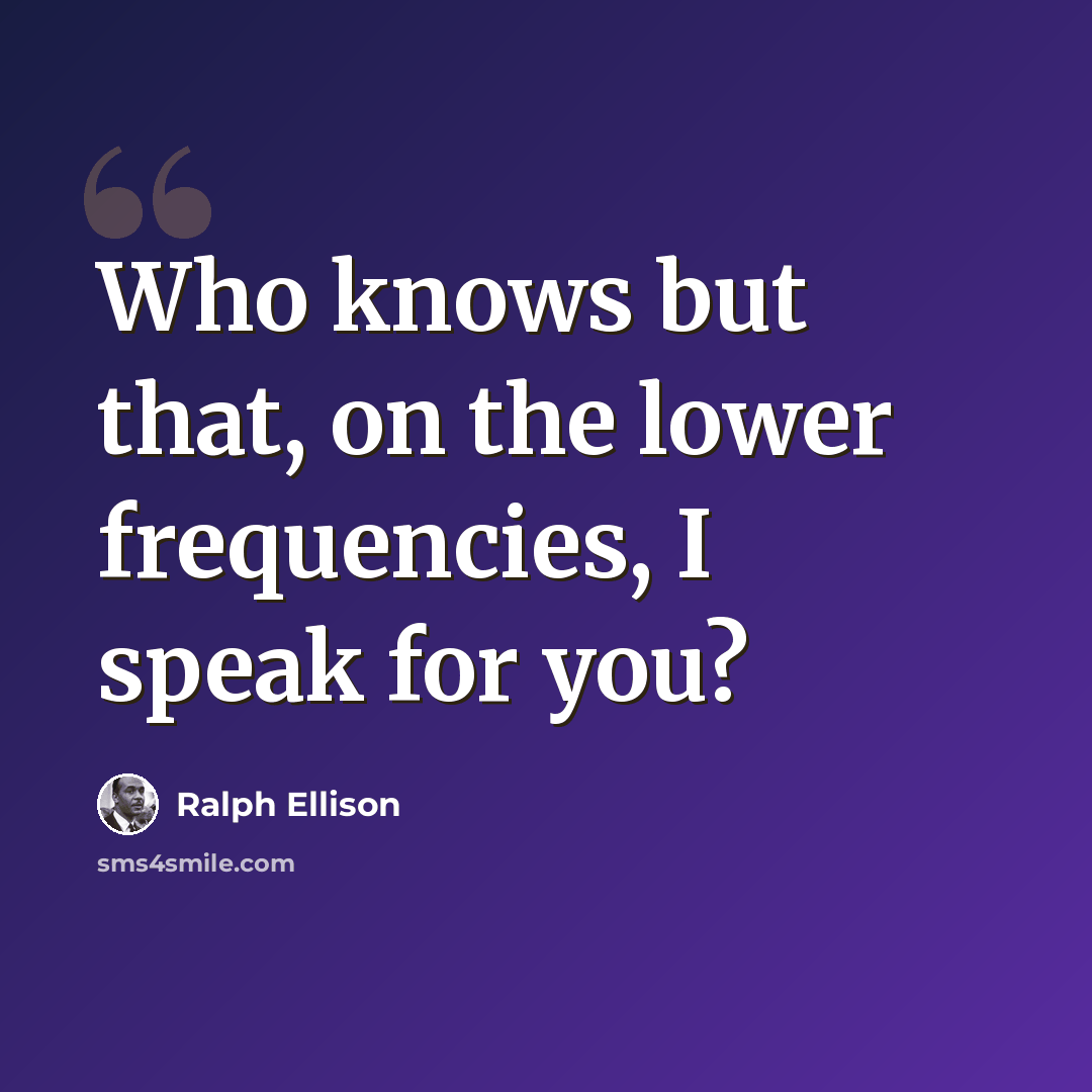 “Who knows but that, on the lower frequencies, I speak for you?” quote by Ralph Ellison