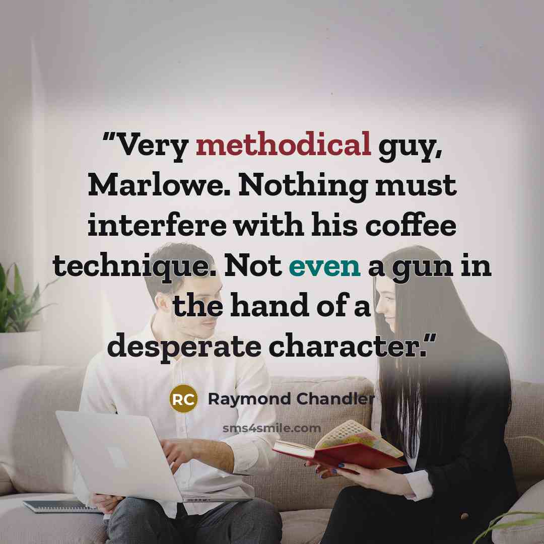 “Very methodical guy, Marlowe. Nothing must interfere with his coffee technique. Not even a gun in the hand of a desperate character.” quote by Raymond Chandler