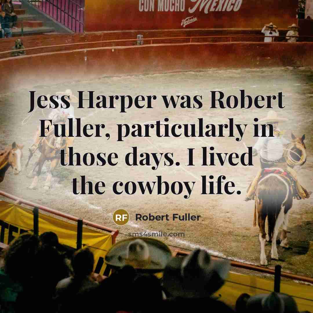 “Jess Harper was Robert Fuller, particularly in those days. I lived the cowboy life.” quote by Robert Fuller