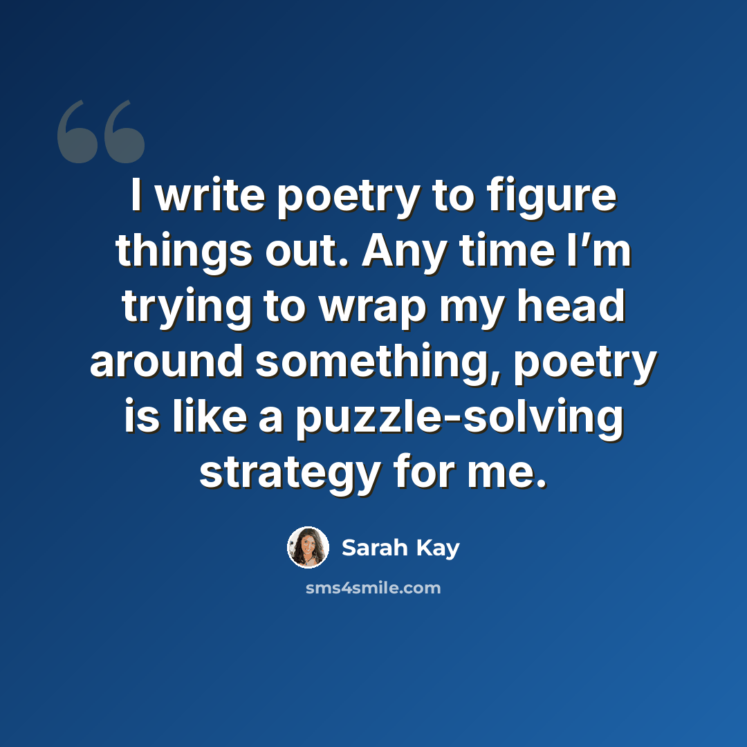 “I write poetry to figure things out. Any time I’m trying to wrap my head around something, poetry is like a puzzle-solving strategy for me.” quote by Sarah Kay