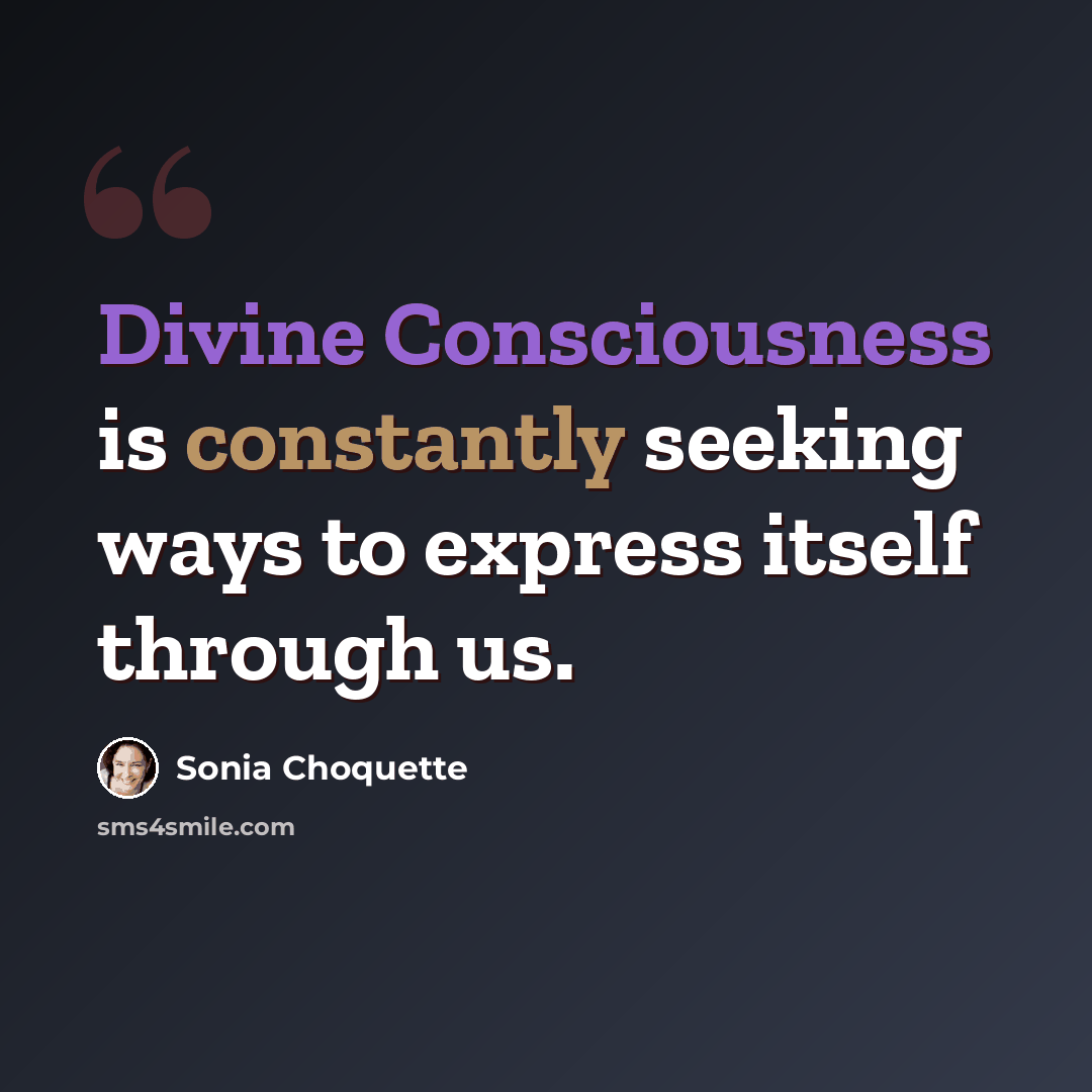 “Divine Consciousness is constantly seeking ways to express itself through us.” quote by Sonia Choquette