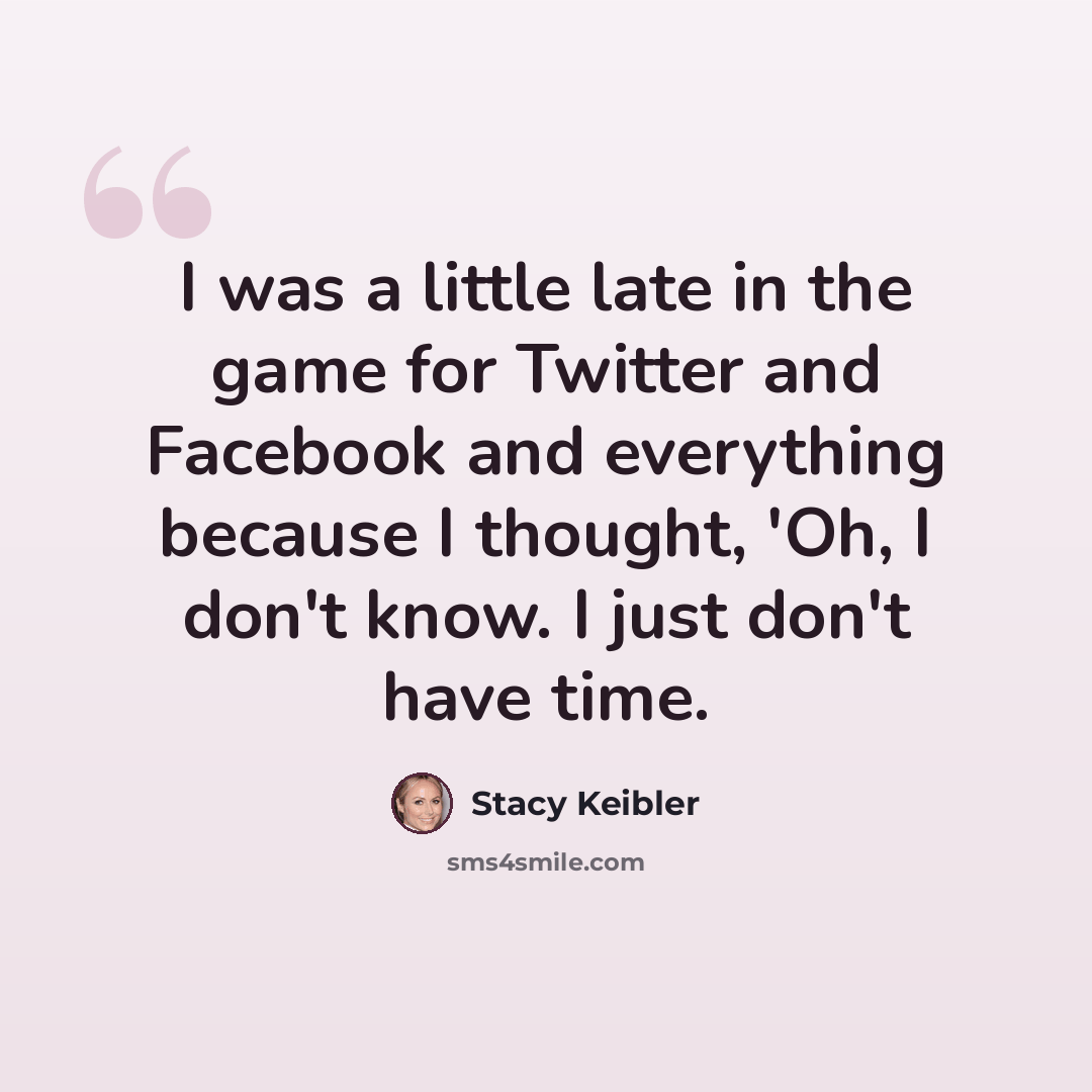 “I was a little late in the game for Twitter and Facebook and everything because I thought, 'Oh, I don't know. I just don't have time.” quote by Stacy Keibler