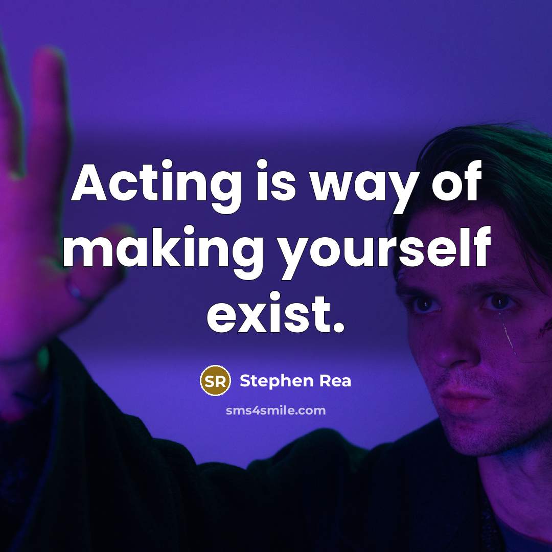 “Acting is way of making yourself exist.” quote by Stephen Rea