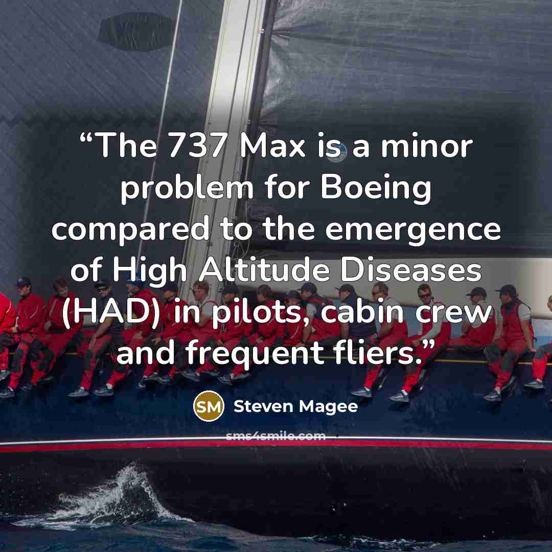 “The 737 Max is a minor problem for Boeing compared to the emergence of High Altitude Diseases (HAD) in pilots, cabin crew and frequent fliers.” quote by Steven Magee