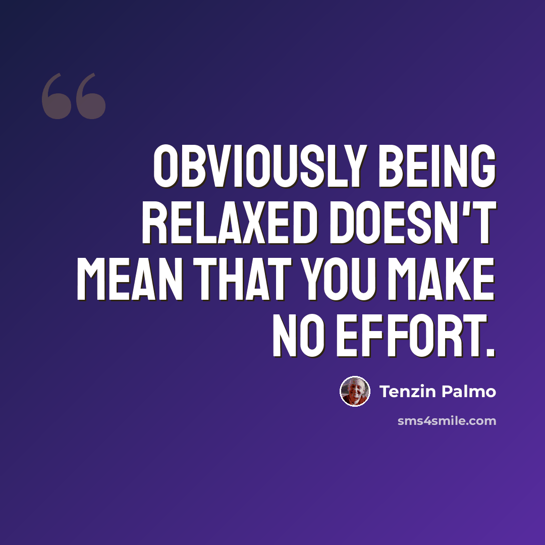 “Obviously being relaxed doesn't mean that you make no effort.” quote by Tenzin Palmo