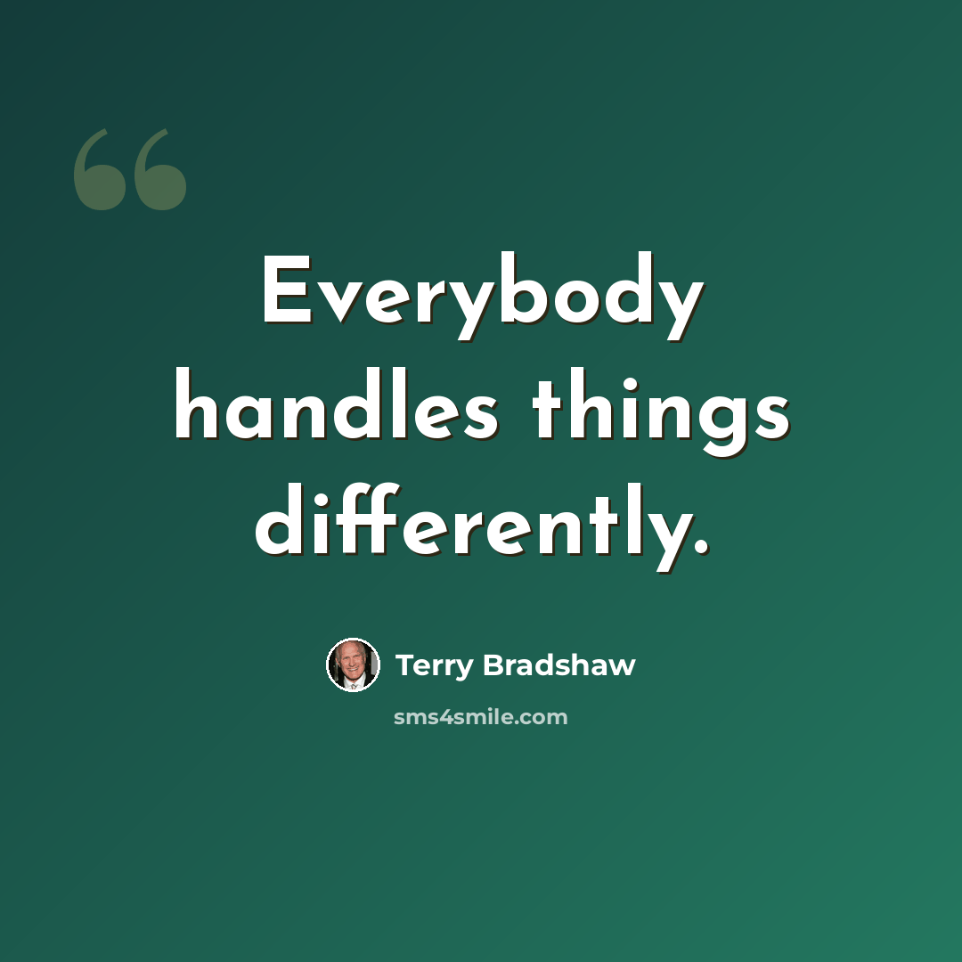 “Everybody handles things differently.” quote by Terry Bradshaw
