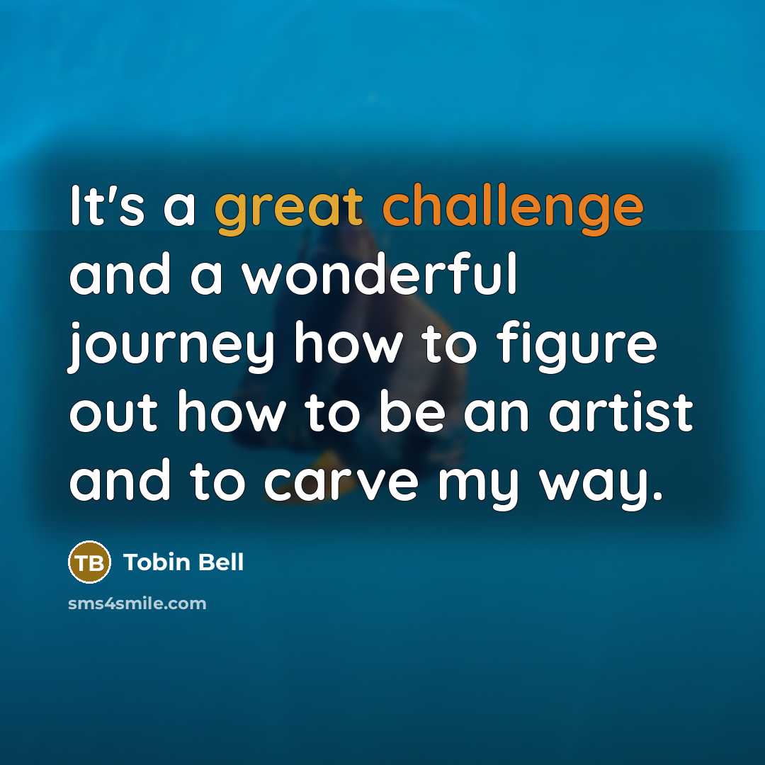 “It's a great challenge and a wonderful journey how to figure out how to be an artist and to carve my way.” quote by Tobin Bell