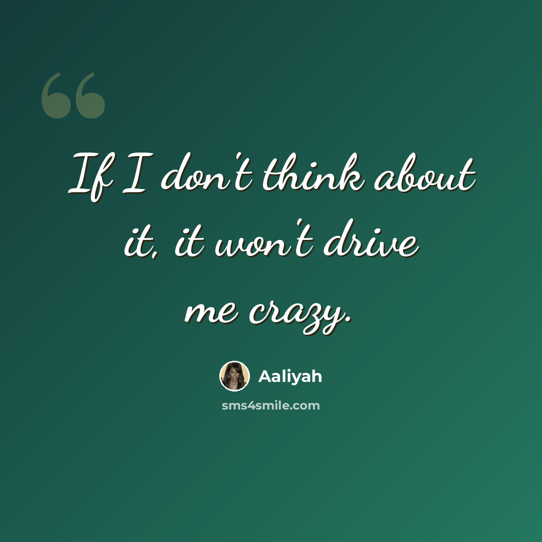 “If I don't think about it, it won't drive me crazy.” quote by Aaliyah