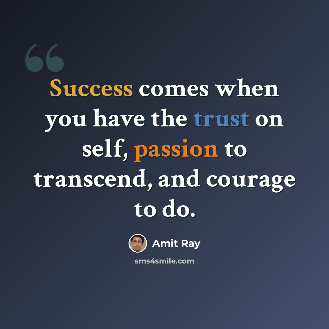 “Success comes when you have the trust on self, passion to transcend, and courage to do.” quote by Amit Ray