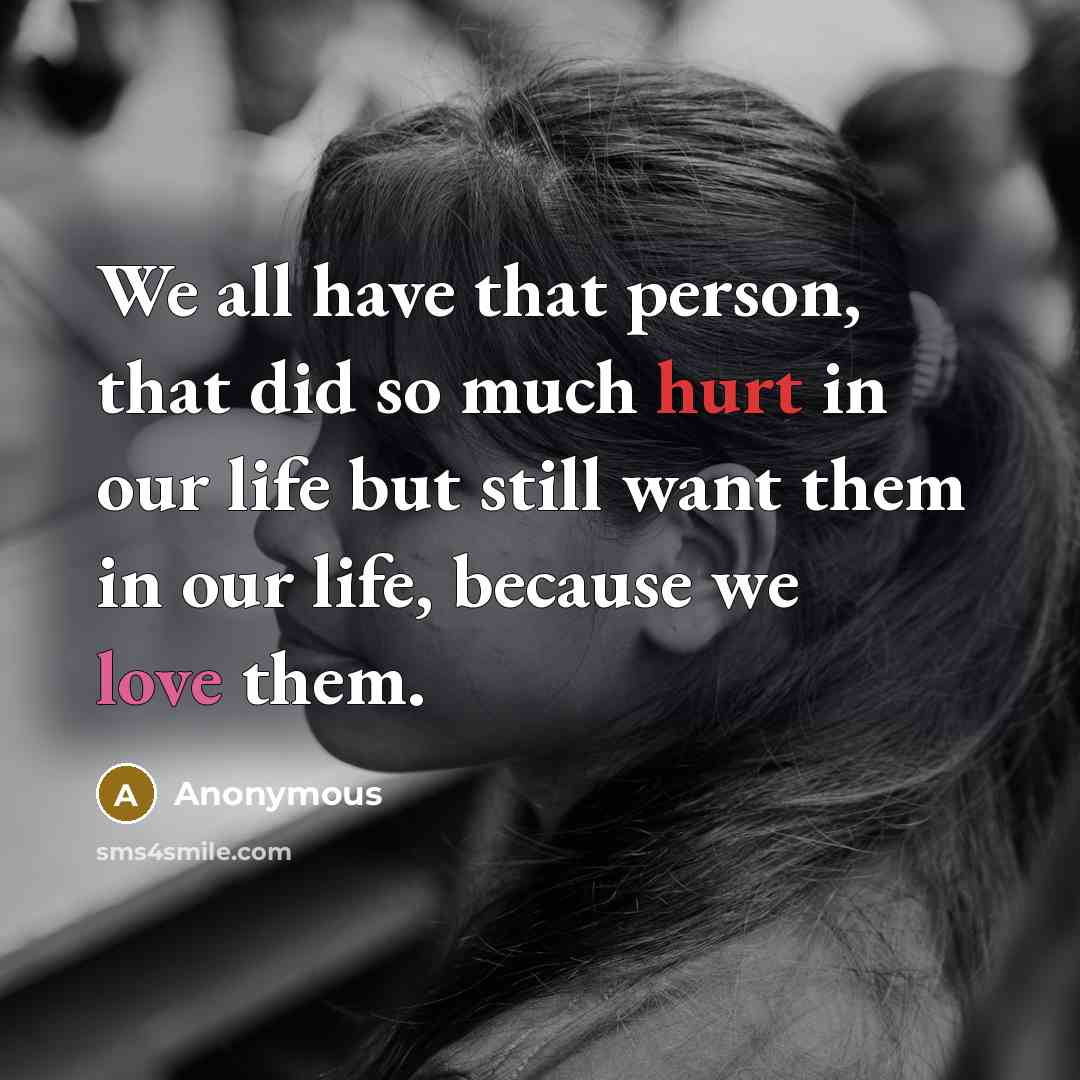 “We all have that person, that did so much hurt in our life but still want them in our life, because we love them.” quote by Anonymous