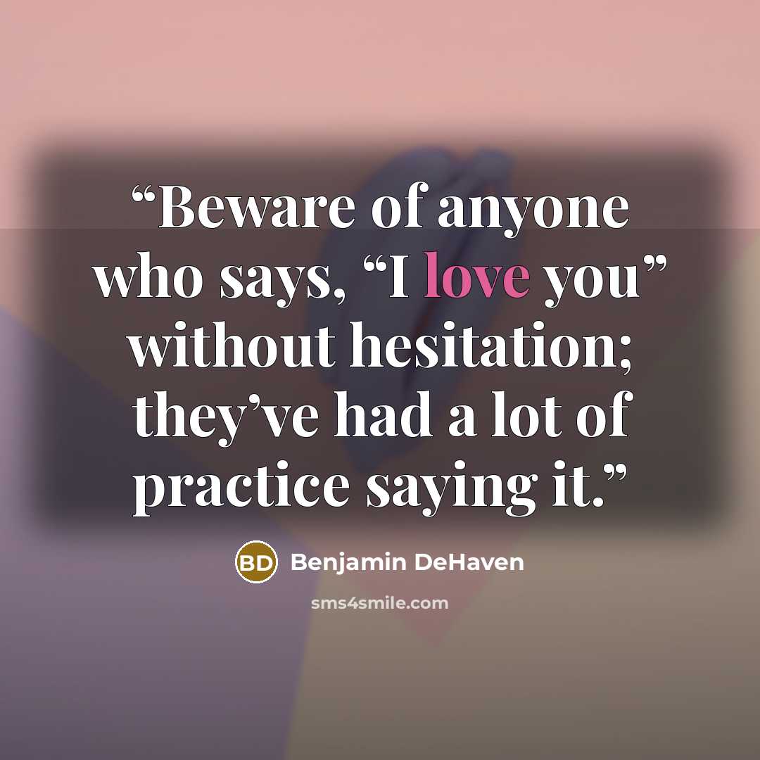 “Beware of anyone who says, “I love you” without hesitation; they’ve had a lot of practice saying it.” quote by Benjamin DeHaven
