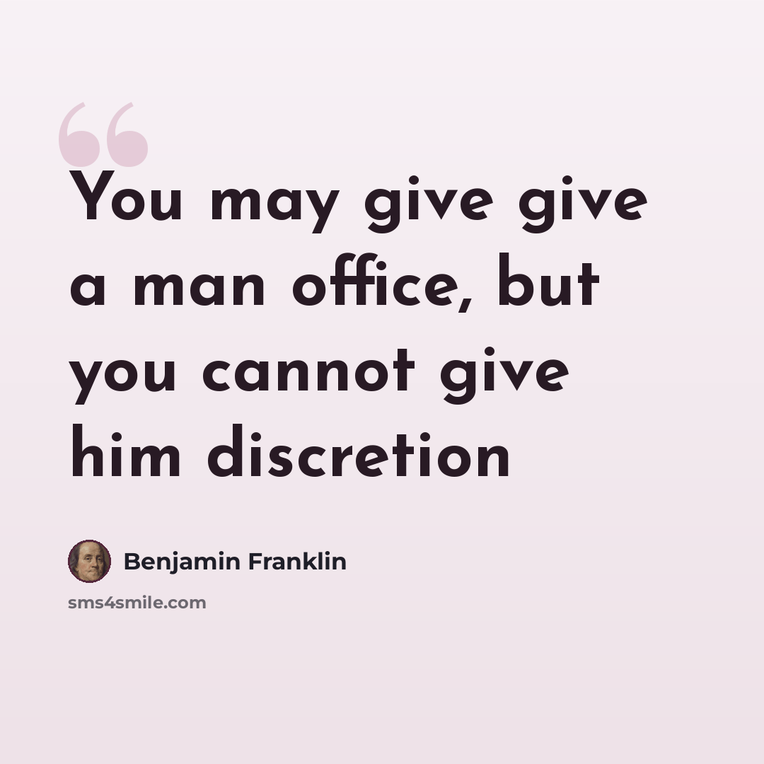 “You may give give a man office, but you cannot give him discretion” quote by Benjamin Franklin