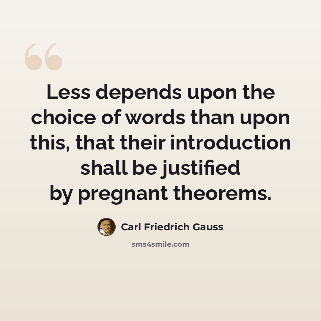“Less depends upon the choice of words than upon this, that their introduction shall be justified by pregnant theorems.” quote by Carl Friedrich Gauss
