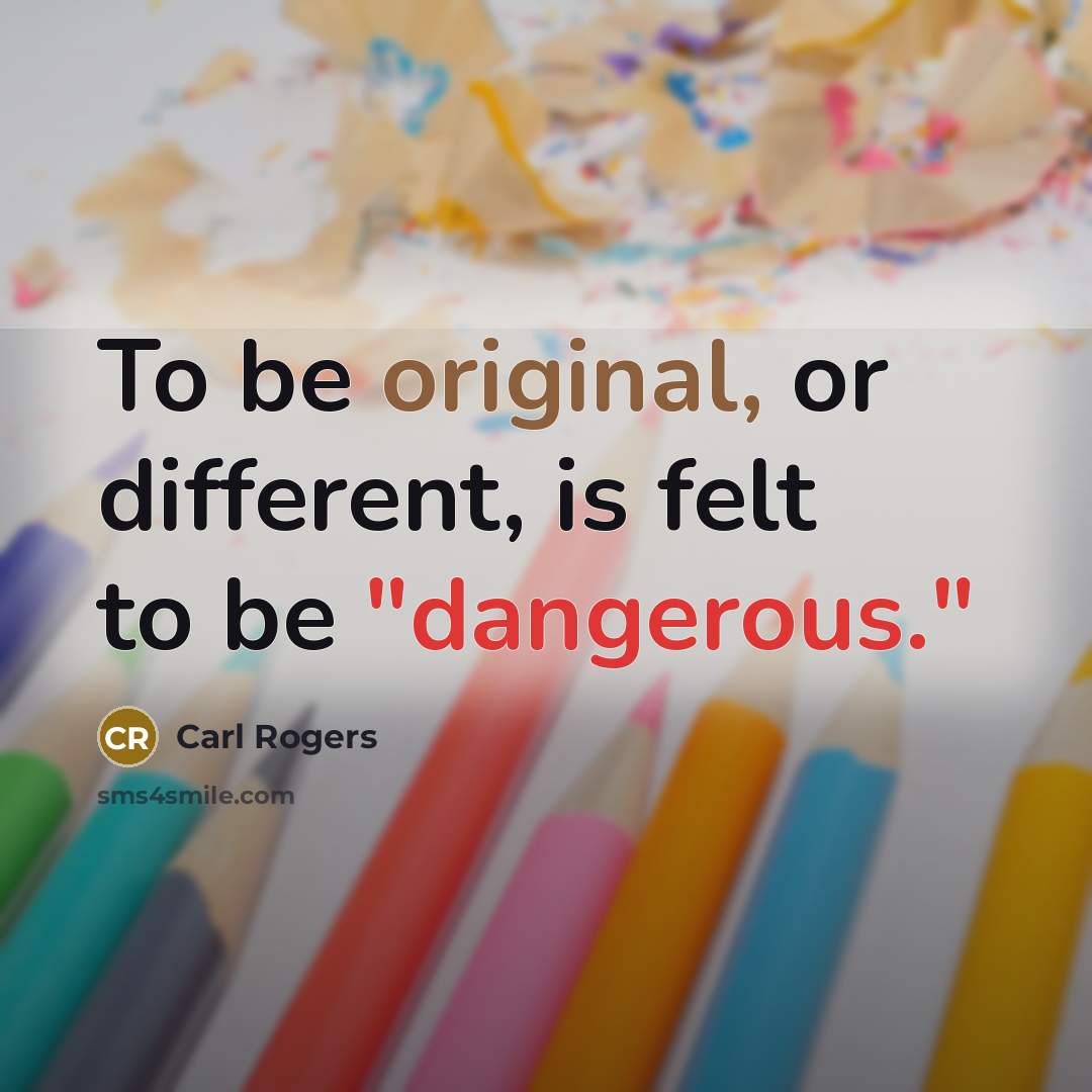 “To be original, or different, is felt to be "dangerous."” quote by Carl Rogers