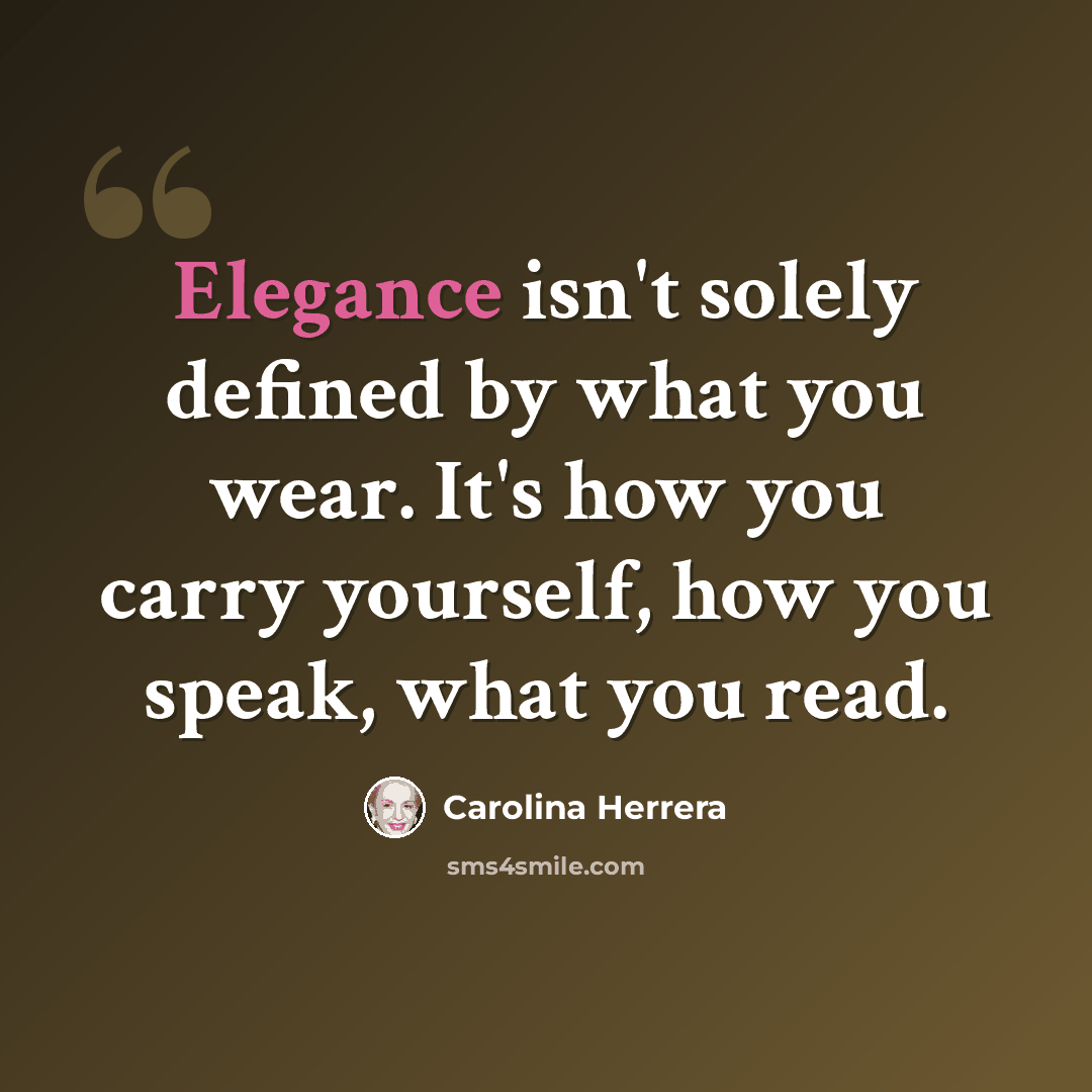 “Elegance isn't solely defined by what you wear. It's how you carry yourself, how you speak, what you read.” quote by Carolina Herrera