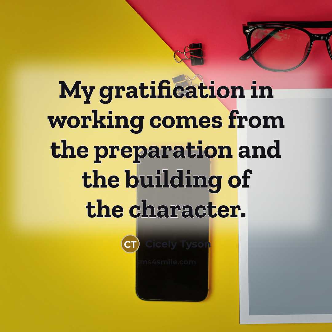 “My gratification in working comes from the preparation and the building of the character.” quote by Cicely Tyson