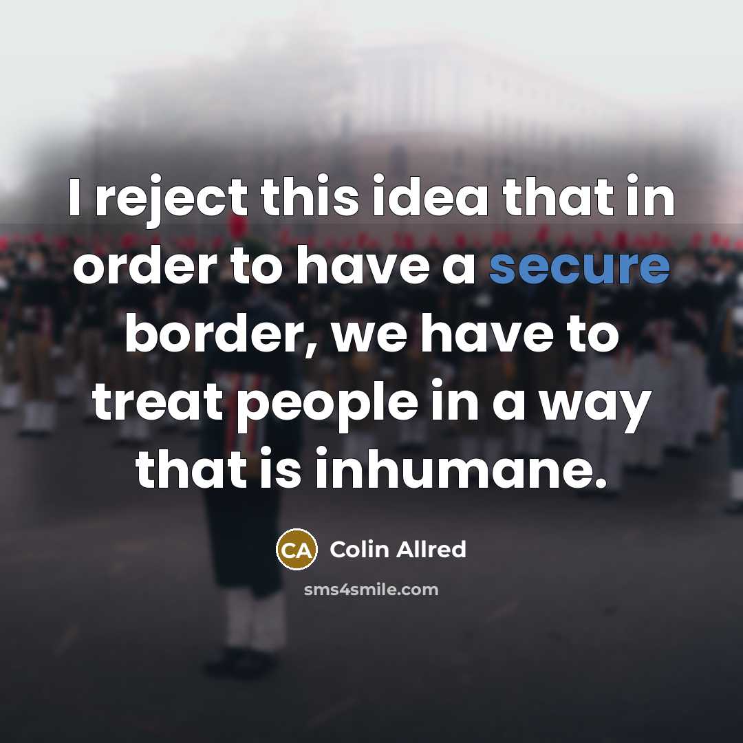 “I reject this idea that in order to have a secure border, we have to treat people in a way that is inhumane.” quote by Colin Allred