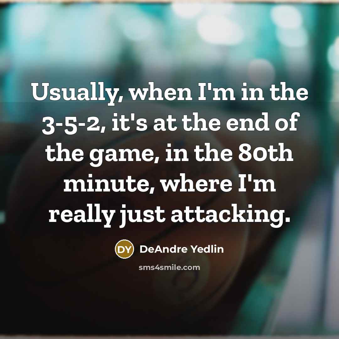 “Usually, when I'm in the 3-5-2, it's at the end of the game, in the 80th minute, where I'm really just attacking.” quote by DeAndre Yedlin