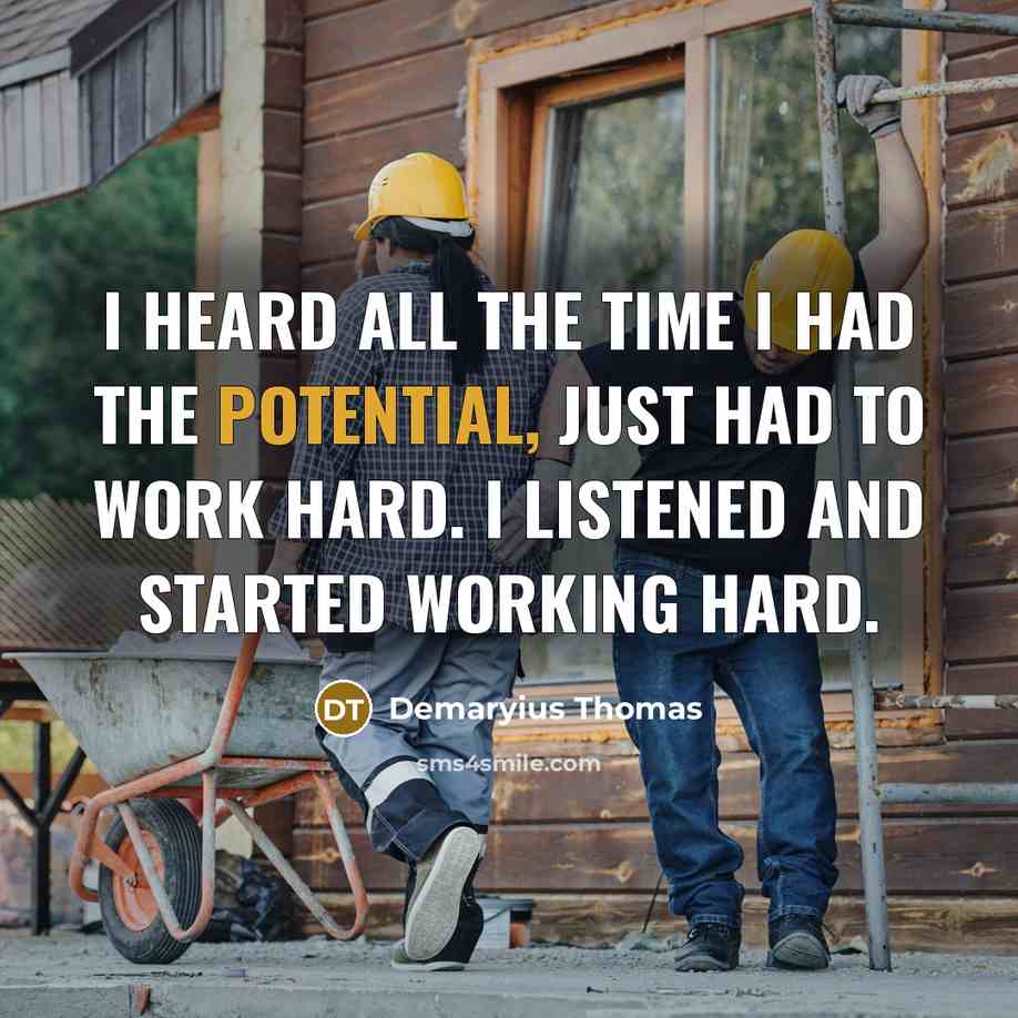 “I heard all the time I had the potential, just had to work hard. I listened and started working hard.” quote by Demaryius Thomas