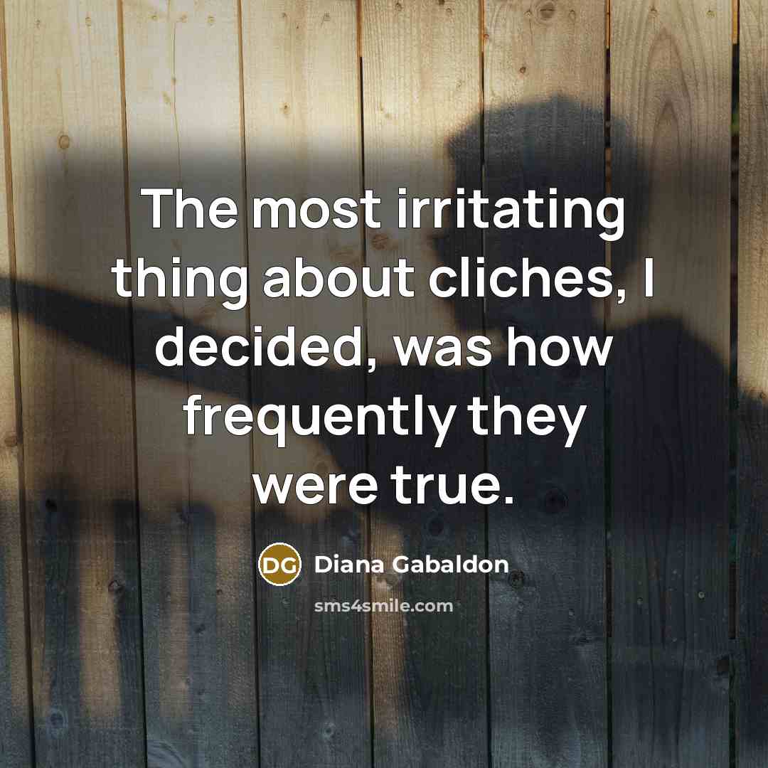 “The most irritating thing about cliches, I decided, was how frequently they were true.” quote by Diana Gabaldon