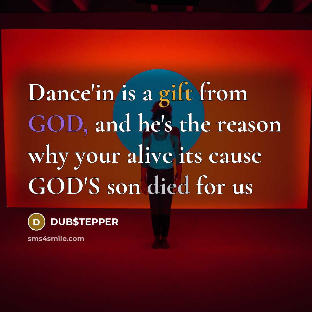 “Dance'in is a gift from GOD, and he's the reason why your alive its cause GOD'S son died for us” quote by DUB$TEPPER