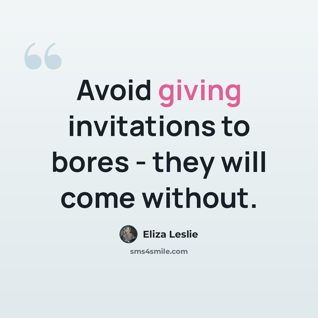 “Avoid giving invitations to bores - they will come without.” quote by Eliza Leslie