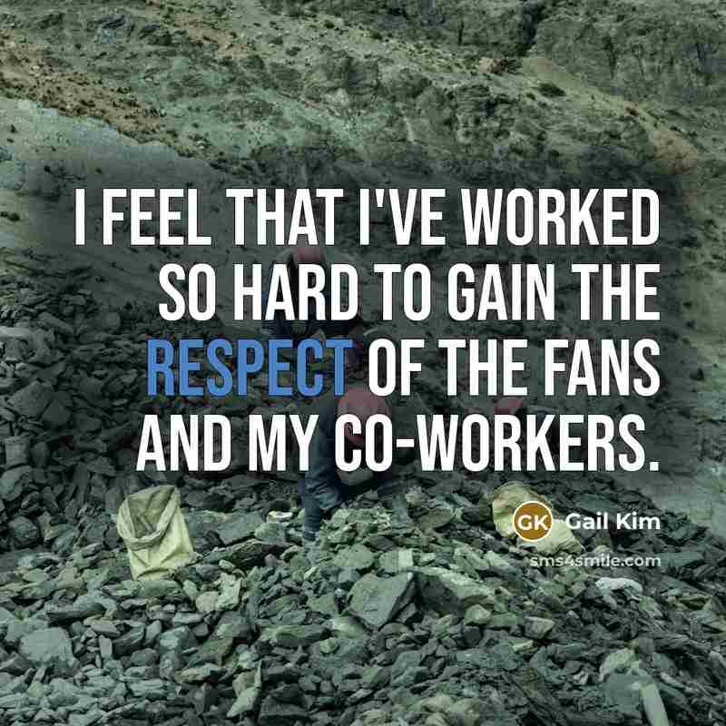 “I feel that I've worked so hard to gain the respect of the fans and my co-workers.” quote by Gail Kim