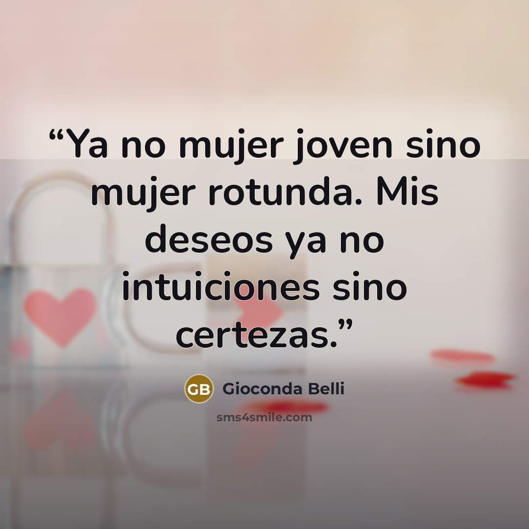 “Ya no mujer joven sino mujer rotunda. Mis deseos ya no intuiciones sino certezas.” quote by Gioconda Belli