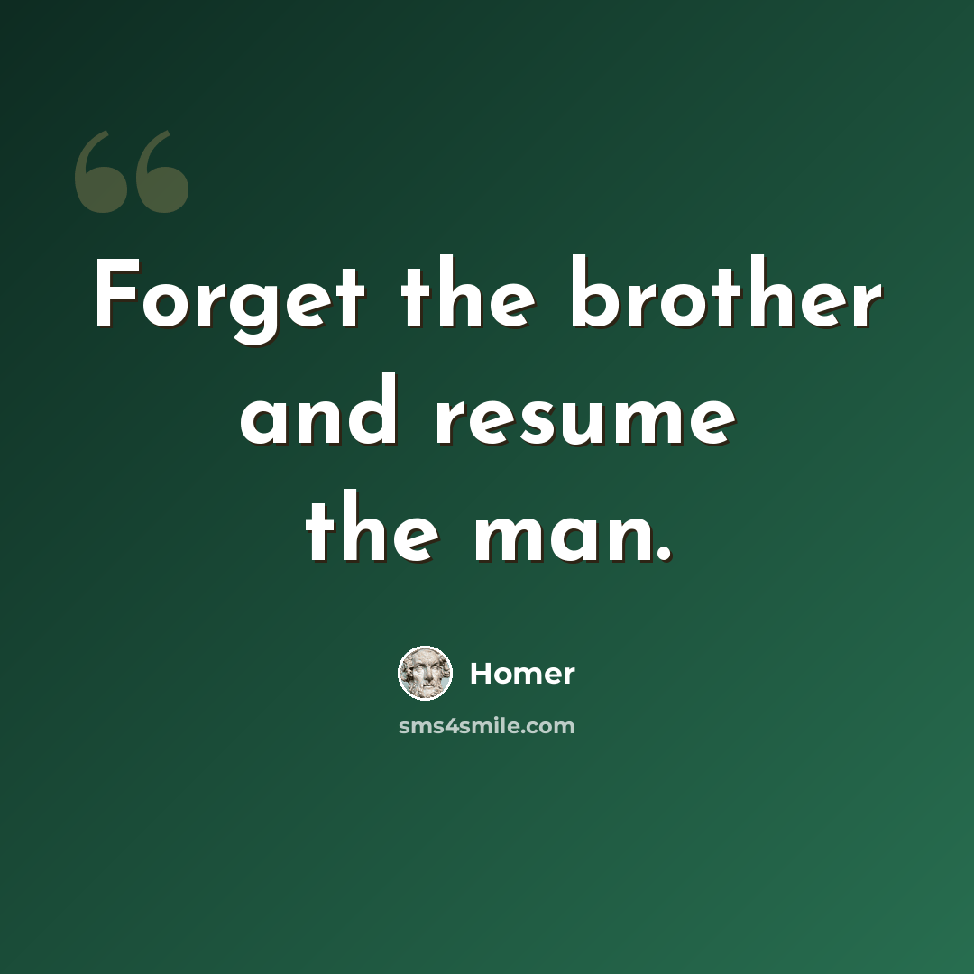 “Forget the brother and resume the man.” quote by Homer