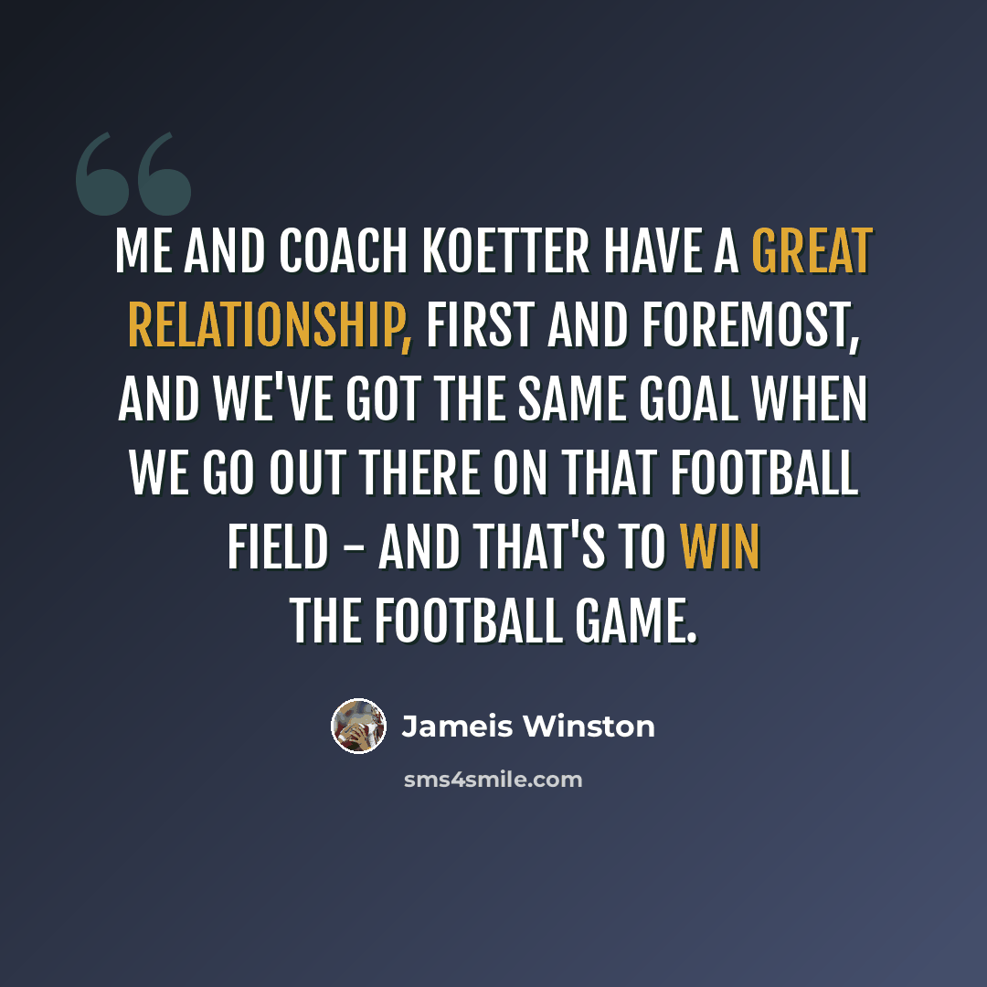 “Me and Coach Koetter have a great relationship, first and foremost, and we've got the same goal when we go out there on that football field - and that's to win the football game.” quote by Jameis Winston