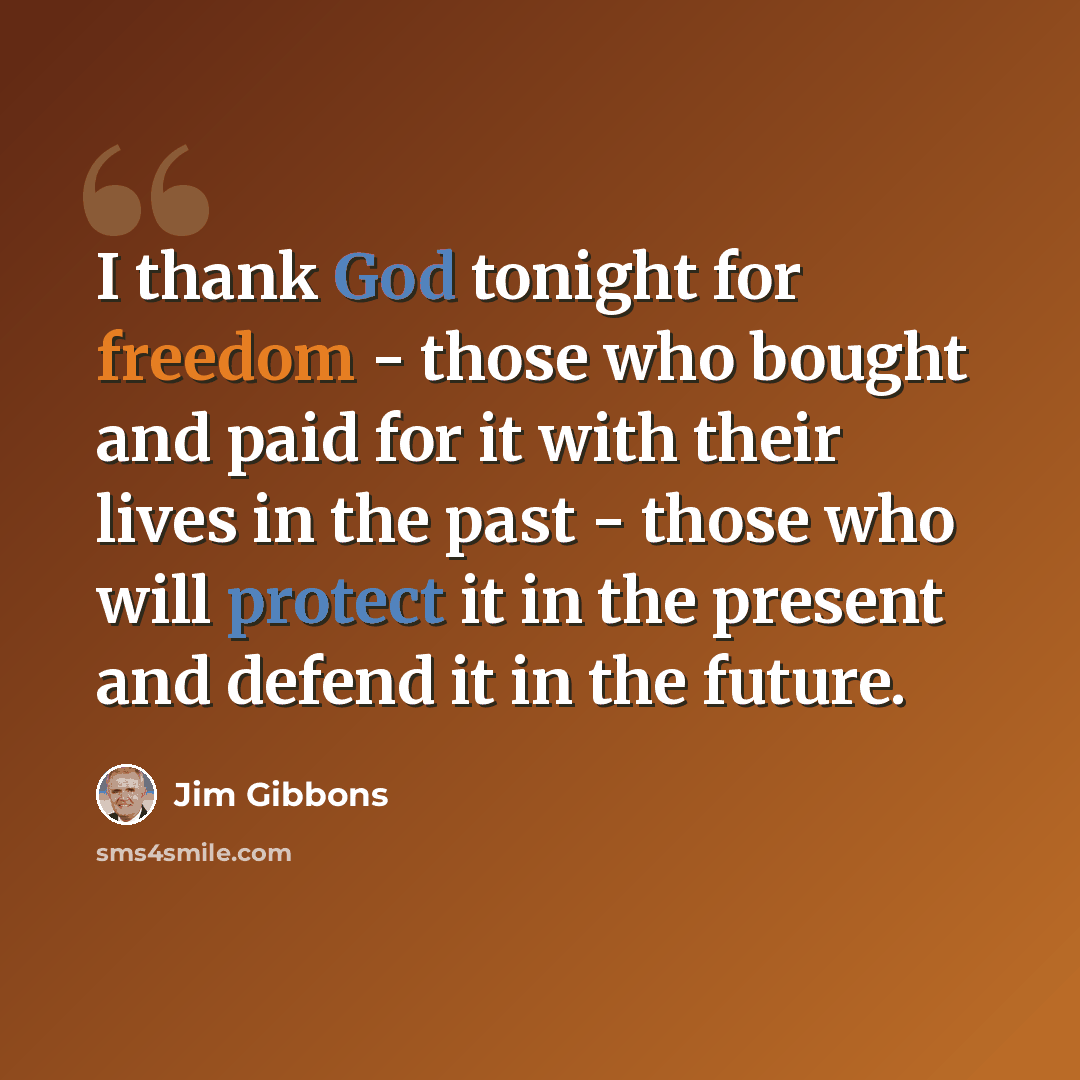 “I thank God tonight for freedom - those who bought and paid for it with their lives in the past - those who will protect it in the present and defend it in the future.” quote by Jim Gibbons