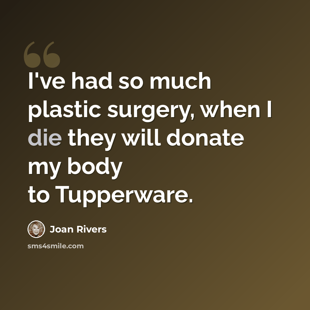“I've had so much plastic surgery, when I die they will donate my body to Tupperware.” quote by Joan Rivers