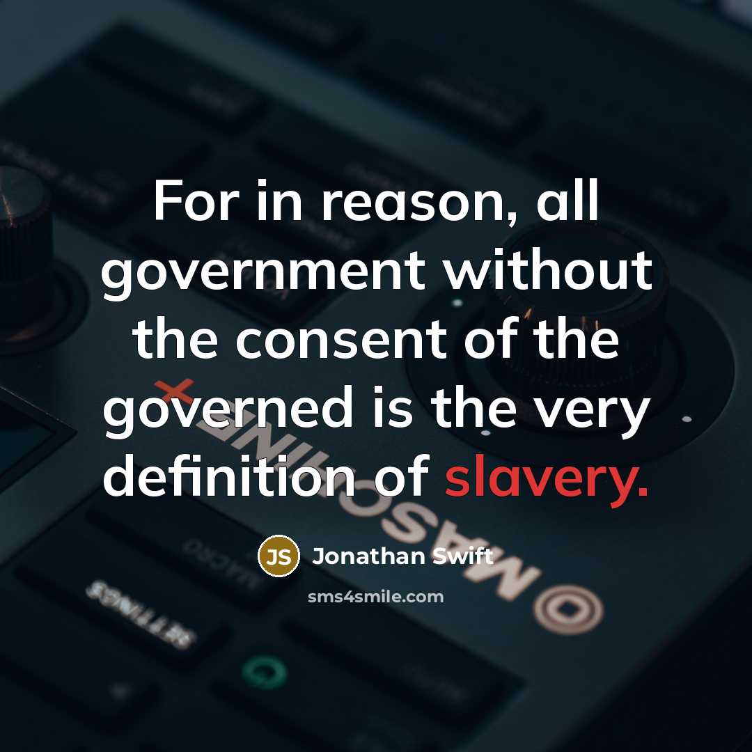“For in reason, all government without the consent of the governed is the very definition of slavery.” quote by Jonathan Swift