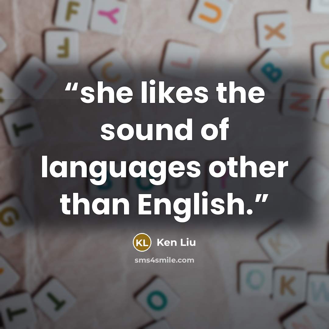“she likes the sound of languages other than English.” quote by Ken Liu