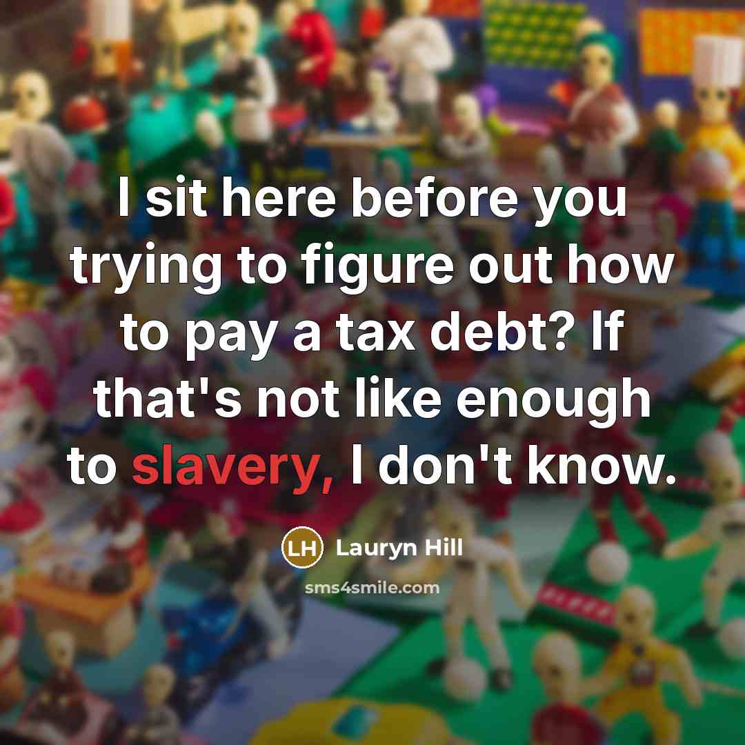 “I sit here before you trying to figure out how to pay a tax debt? If that's not like enough to slavery, I don't know.” quote by Lauryn Hill