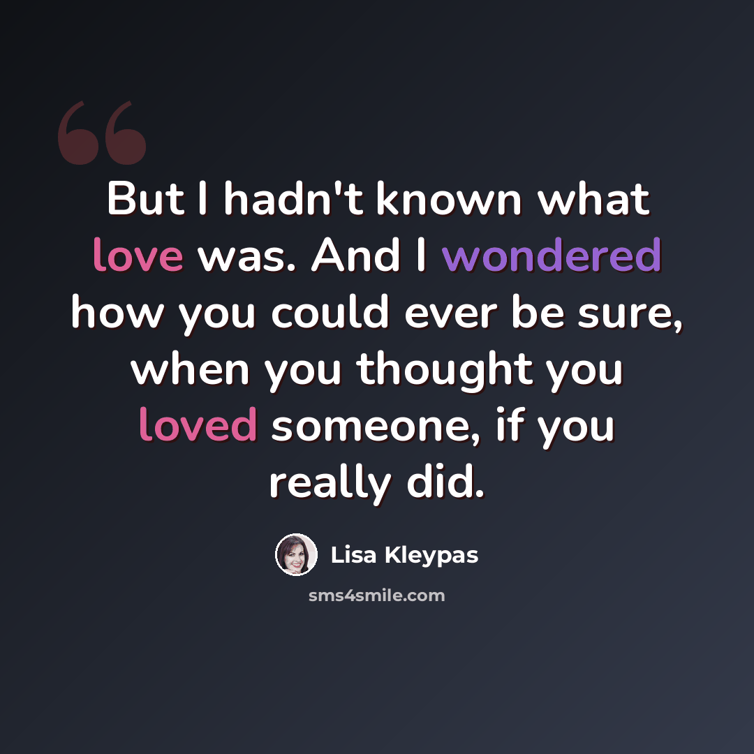 “But I hadn't known what love was. And I wondered how you could ever be sure, when you thought you loved someone, if you really did.” quote by Lisa Kleypas