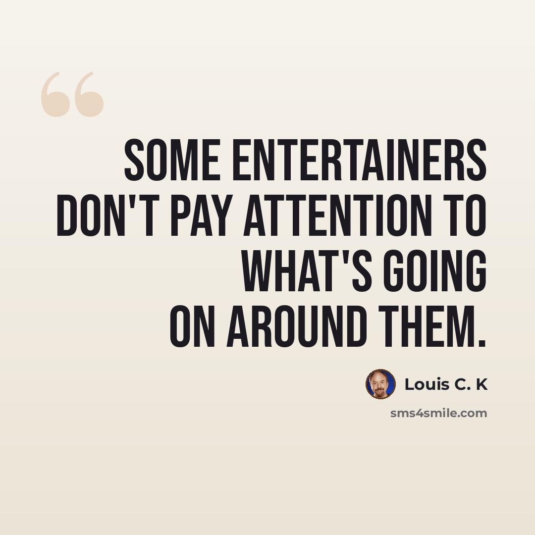 “Some entertainers don't pay attention to what's going on around them.” quote by Louis C. K