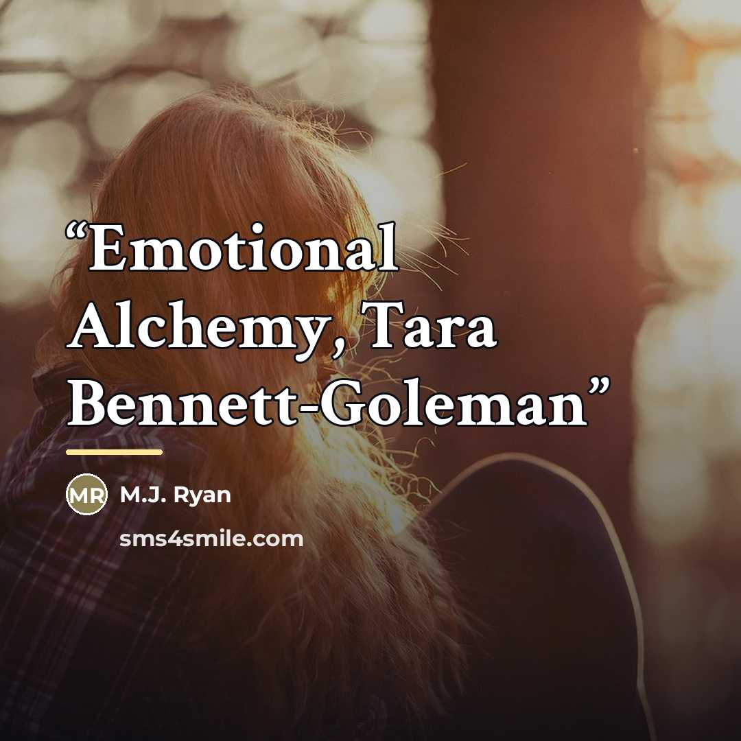 “Emotional Alchemy, Tara Bennett-Goleman” quote by M.J. Ryan