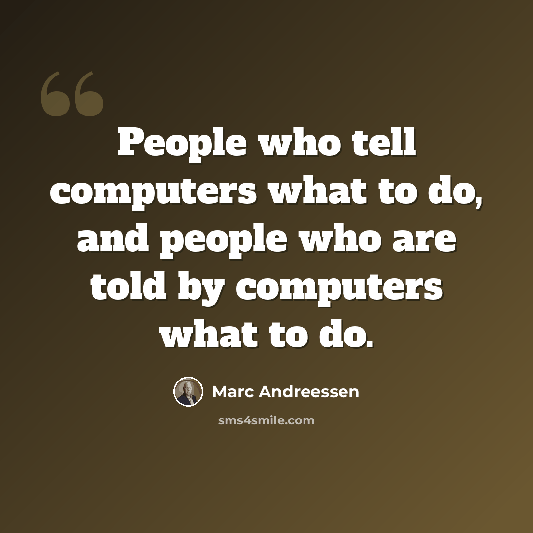“People who tell computers what to do, and people who are told by computers what to do.” quote by Marc Andreessen