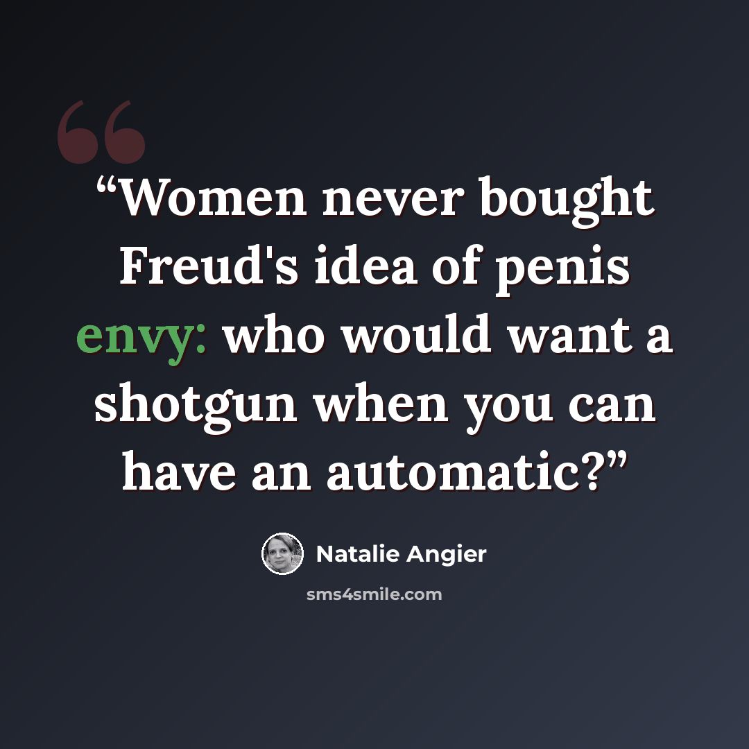“Women never bought Freud's idea of penis envy: who would want a shotgun when you can have an automatic?” quote by Natalie Angier