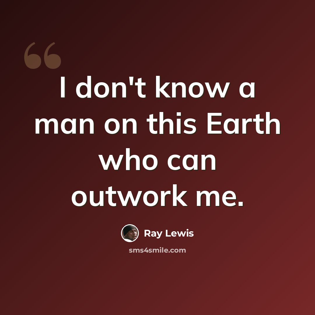 “I don't know a man on this Earth who can outwork me.” quote by Ray Lewis