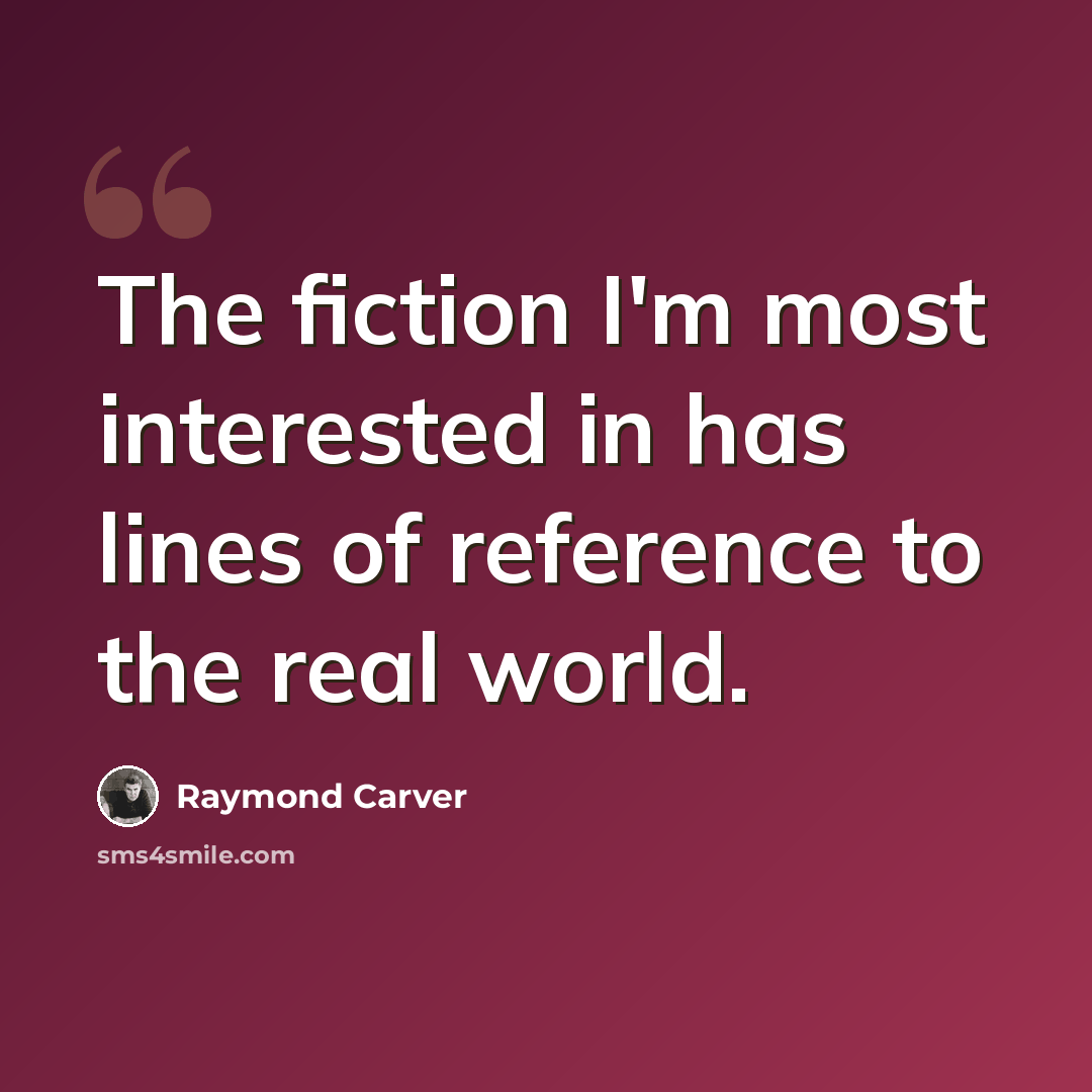 “The fiction I'm most interested in has lines of reference to the real world.” quote by Raymond Carver