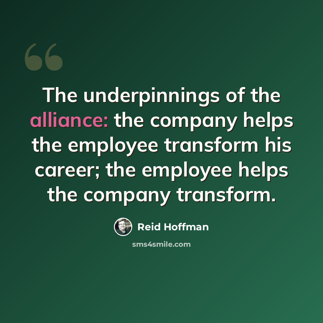 “The underpinnings of the alliance: the company helps the employee transform his career; the employee helps the company transform.” quote by Reid Hoffman