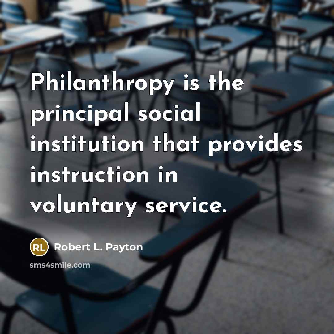 “Philanthropy is the principal social institution that provides instruction in voluntary service.” quote by Robert L. Payton