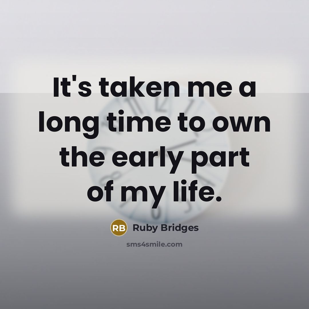 “It's taken me a long time to own the early part of my life.” quote by Ruby Bridges