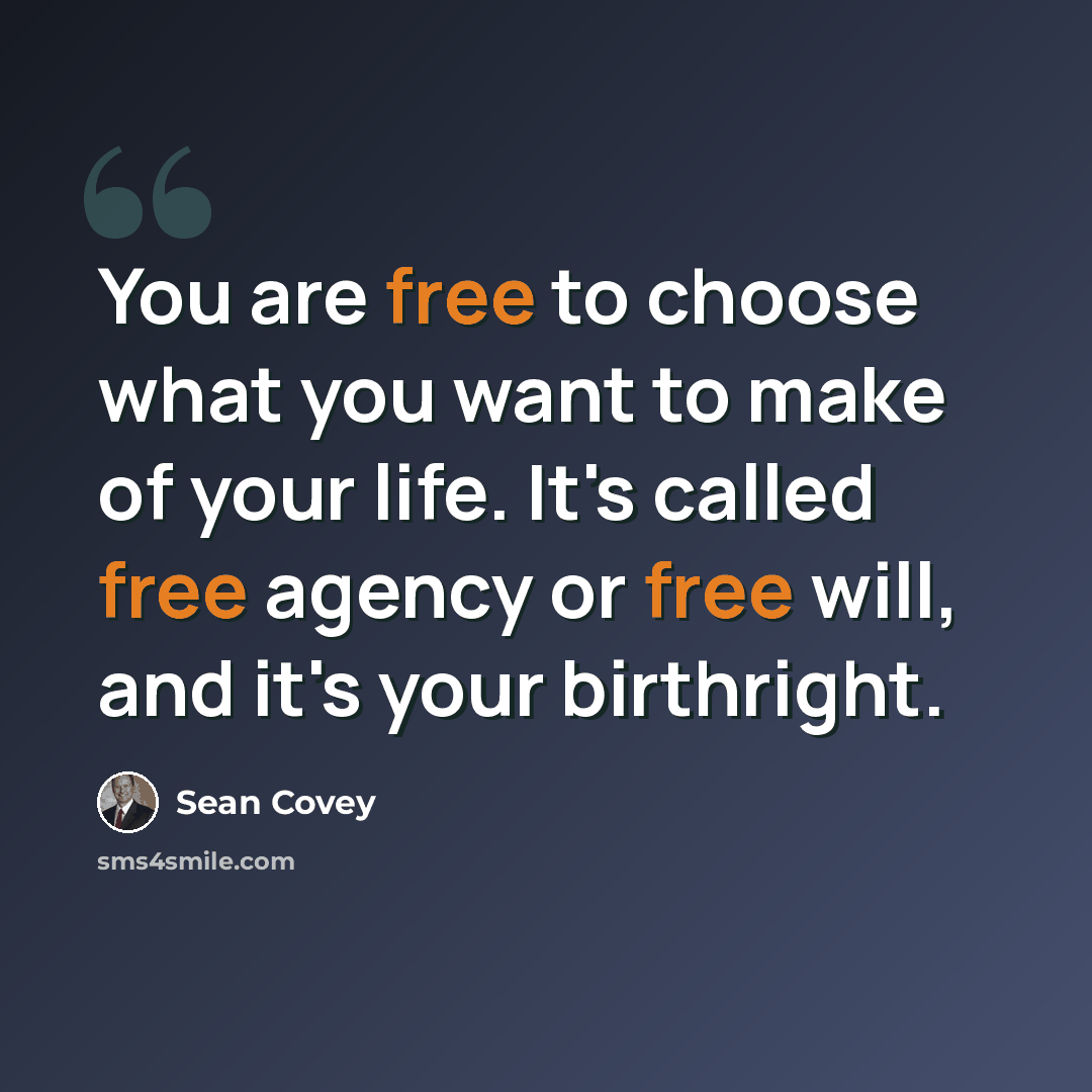 “You are free to choose what you want to make of your life. It's called free agency or free will, and it's your birthright.” quote by Sean Covey