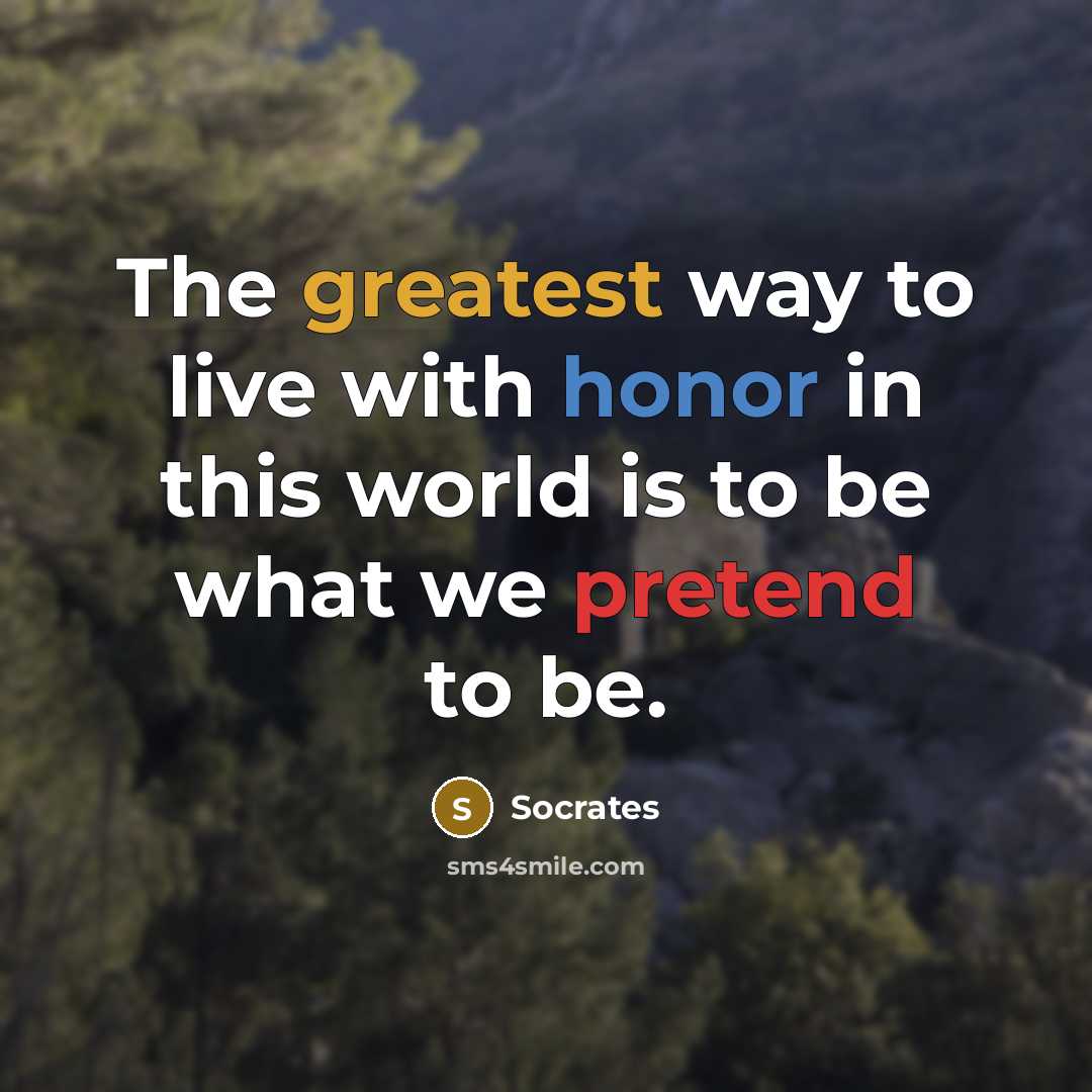 “The greatest way to live with honor in this world is to be what we pretend to be.” quote by Socrates